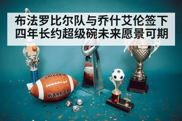 布法罗比尔队与乔什艾伦签下四年长约超级碗未来愿景可期