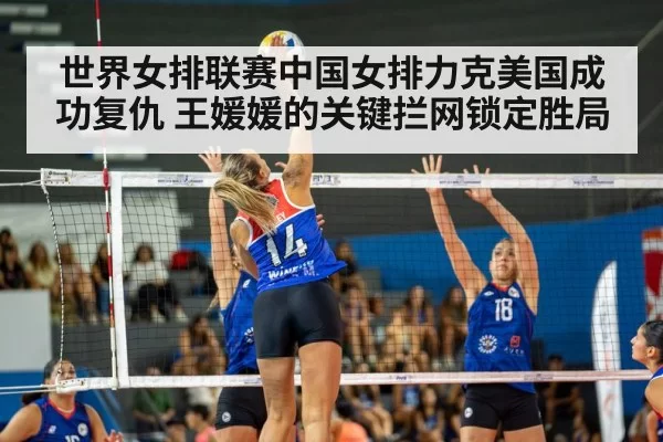 世界女排联赛中国女排力克美国成功复仇 王媛媛的关键拦网锁定胜局