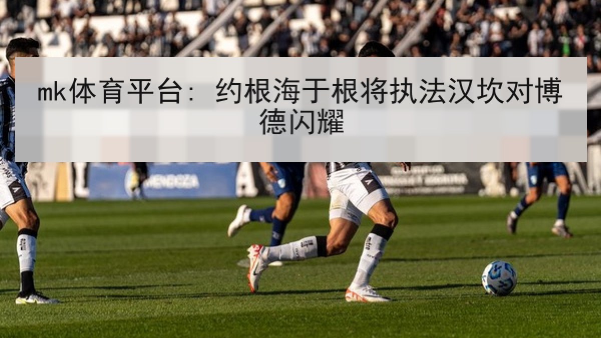 mk体育平台: 约根海于根将执法汉坎对博德闪耀 mk体育平台: 约根海于根将执法汉坎对博德闪耀