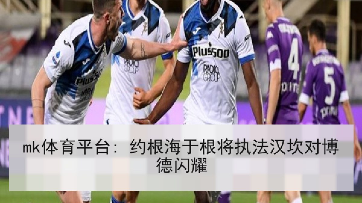 mk体育平台: 约根海于根将执法汉坎对博德闪耀 mk体育平台: 约根海于根将执法汉坎对博德闪耀